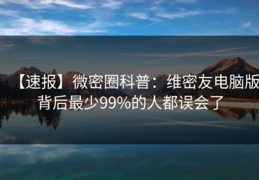 【速报】微密圈科普：维密友电脑版背后最少99%的人都误会了