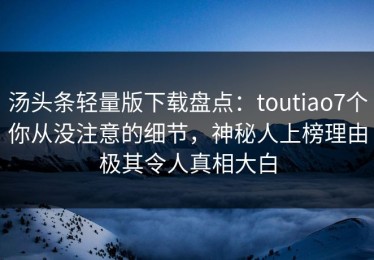 汤头条轻量版下载盘点：toutiao7个你从没注意的细节，神秘人上榜理由极其令人真相大白