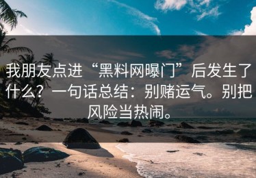 我朋友点进“黑料网曝门”后发生了什么？一句话总结：别赌运气。别把风险当热闹。