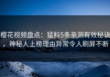 樱花视频盘点：猛料5条亲测有效秘诀，神秘人上榜理由异常令人刷屏不断