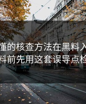 一看就懂的核查方法在黑料入口看吃瓜爆料前先用这套误导点检查法