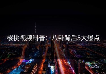 樱桃视频科普：八卦背后5大爆点