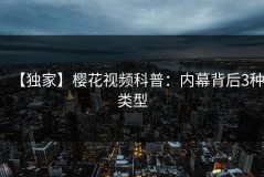 【独家】樱花视频科普：内幕背后3种类型