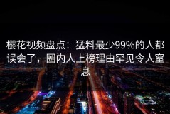 樱花视频盘点：猛料最少99%的人都误会了，圈内人上榜理由罕见令人窒息