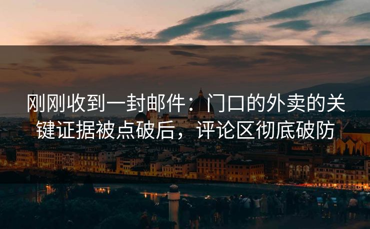 刚刚收到一封邮件:门口的外卖的关键证据被点破后,评论区彻底破防 刚刚收到一封邮件:门口的外卖的关键证据被点破后,评论区彻底破防