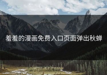 羞羞的漫画免费入口页面弹出秋蝉