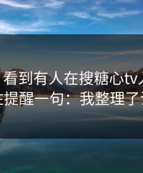 我服了 - 看到有人在搜糖心tv入口 · 我忍不住提醒一句：我整理了证据链
