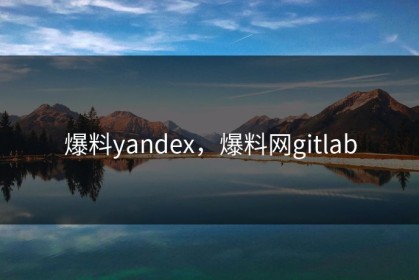 爆料yandex，爆料网gitlab