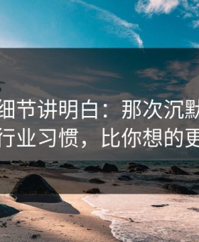 一个小细节讲明白：那次沉默的拥抱背后的行业习惯，比你想的更有逻辑