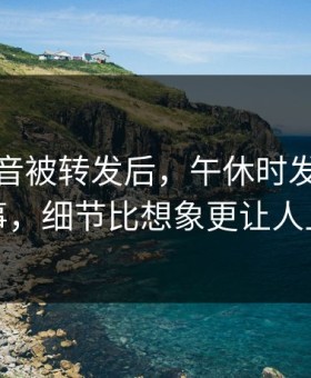 一段录音被转发后，午休时发生的那件事，细节比想象更让人上头