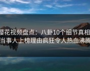 樱花视频盘点：八卦10个细节真相，当事人上榜理由疯狂令人热血沸腾