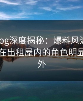 糖心vlog深度揭秘：爆料风波背后，圈内人在出租屋内的角色明显令人意外