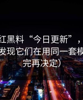 所谓网红黑料“今日更新”，弹窗链路分析发现它们在用同一套模板（看完再决定）