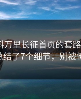 我把黑料万里长征首页的套路拆成4步——我总结了7个细节，别被情绪带跑