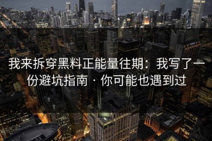 我来拆穿黑料正能量往期：我写了一份避坑指南 · 你可能也遇到过
