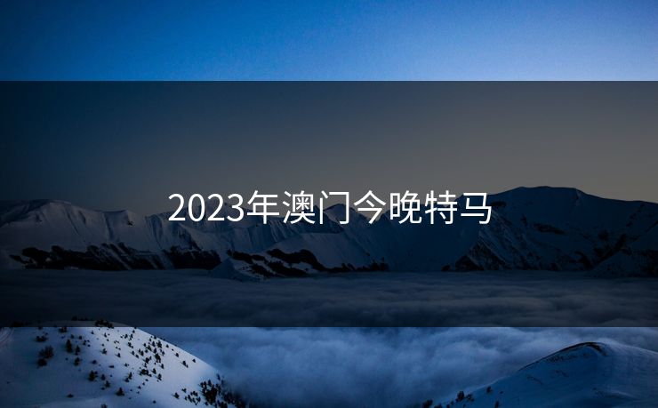 2023年澳门今晚特马