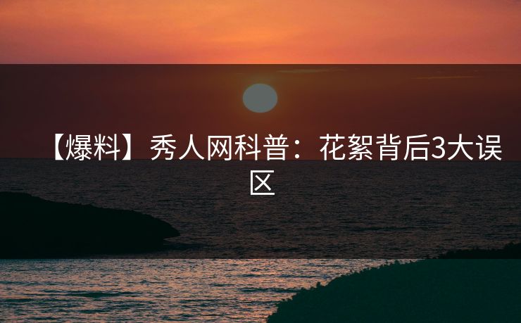 【爆料】秀人网科普：花絮背后3大误区