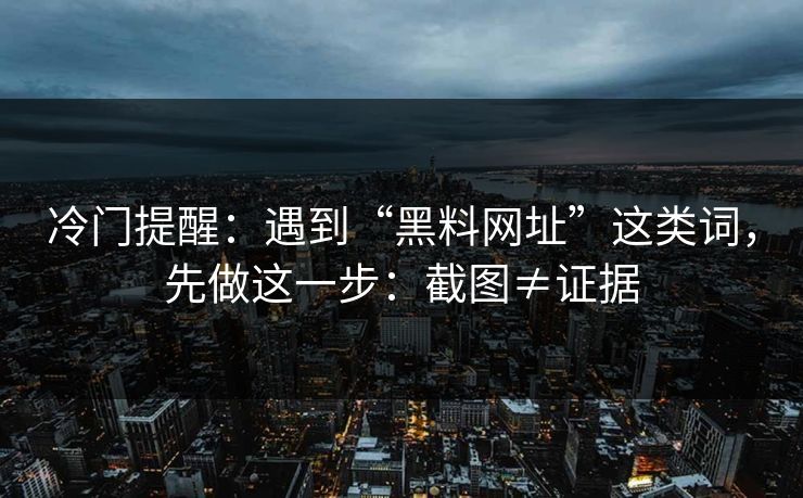 冷门提醒:遇到“黑料网址”这类词,先做这一步:截图≠证据 冷门提醒:遇到“黑料网址”这类词,先做这一步:截图≠证据